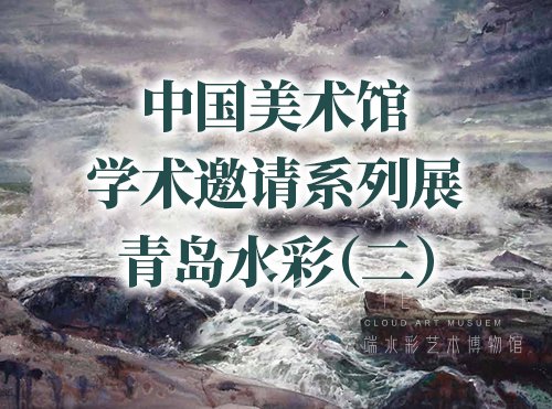 中国美术馆学术邀请系列展——青岛水彩（二）