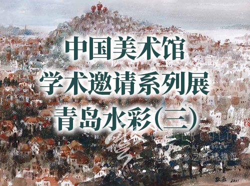 中国美术馆学术邀请系列展——青岛水彩（三）